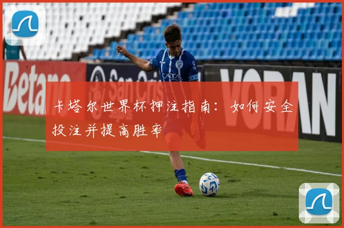 卡塔尔世界杯押注指南:如何安全投注并提高胜率