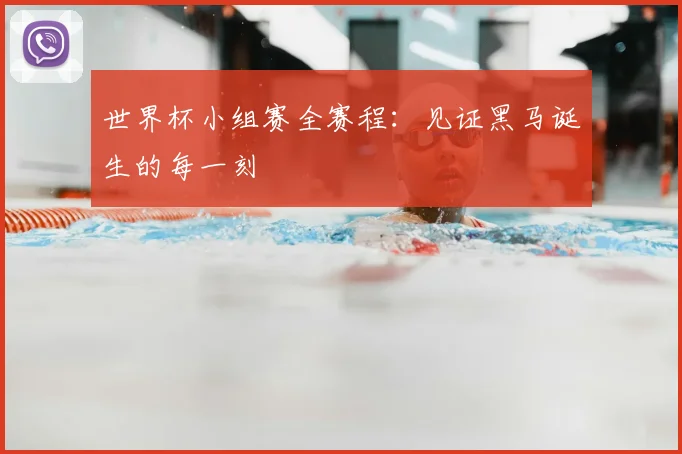 世界杯小组赛全赛程：见证黑马诞生的每一刻