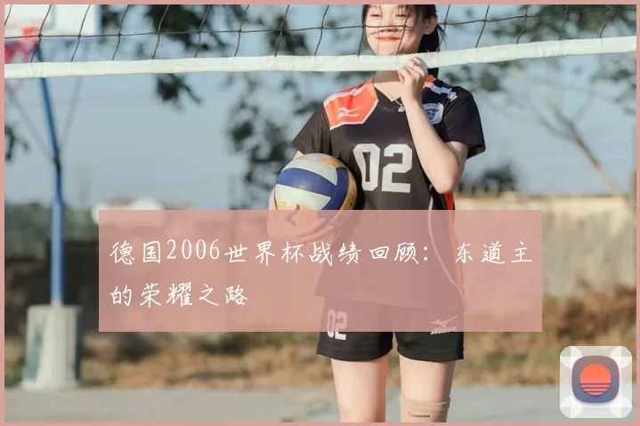 德国2006世界杯战绩回顾:东道主的荣耀之路