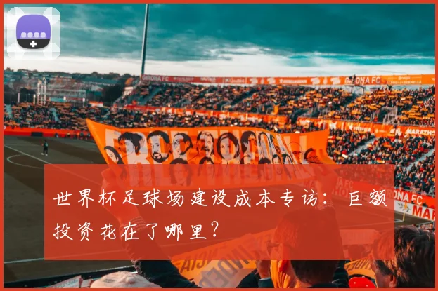 世界杯足球场建设成本专访:巨额投资花在了哪里?
