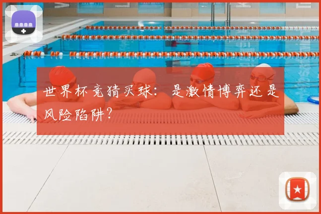 世界杯竞猜买球：是激情博弈还是风险陷阱？