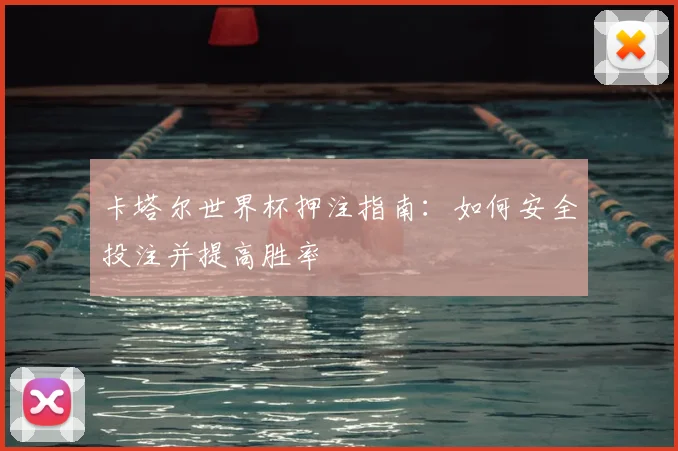 卡塔尔世界杯押注指南：如何安全投注并提高胜率