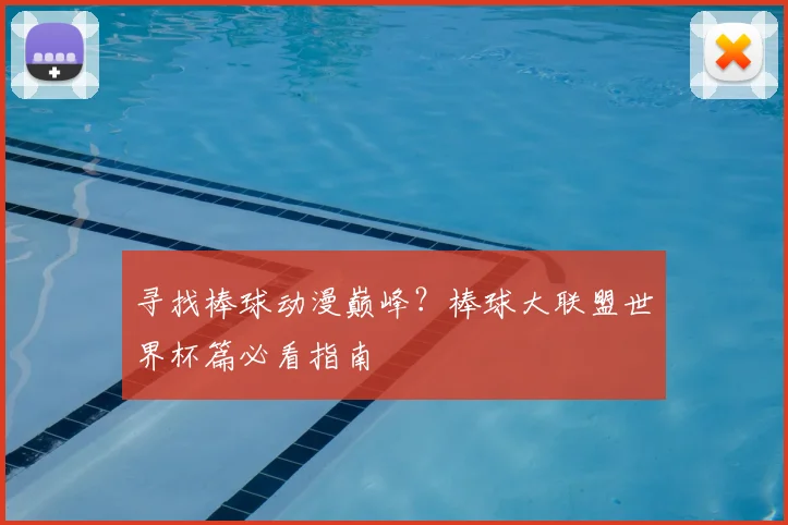 寻找棒球动漫巅峰?棒球大联盟世界杯篇必看指南