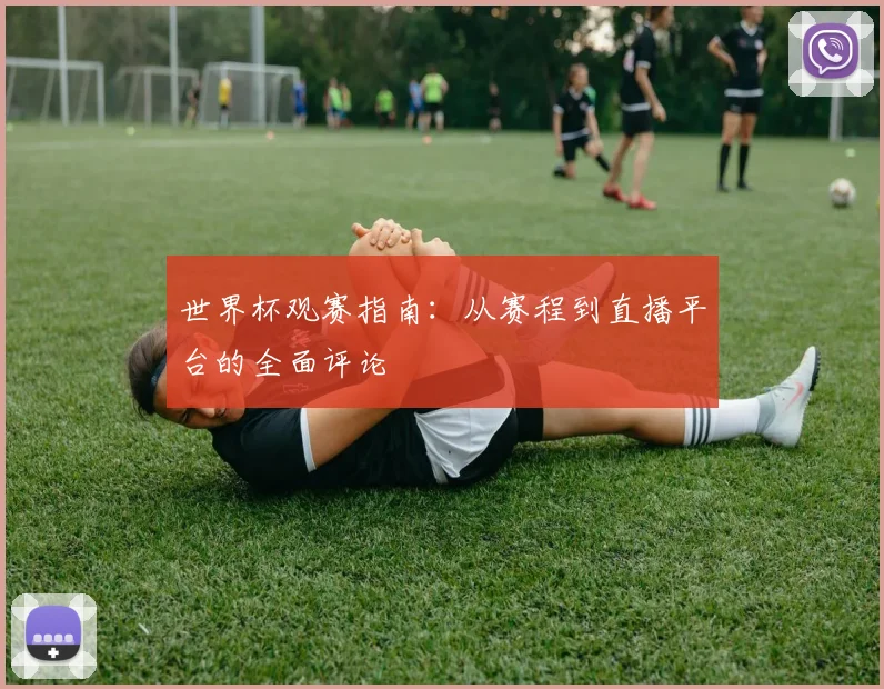世界杯观赛指南：从赛程到直播平台的全面评论