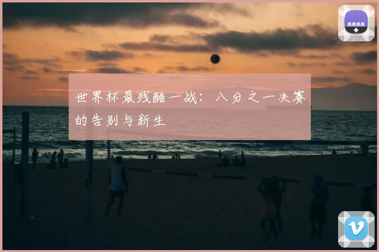 世界杯最残酷一战：八分之一决赛的告别与新生
