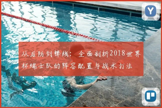 从后防到锋线：全面剖析2018世界杯瑞士队的阵容配置与战术打法