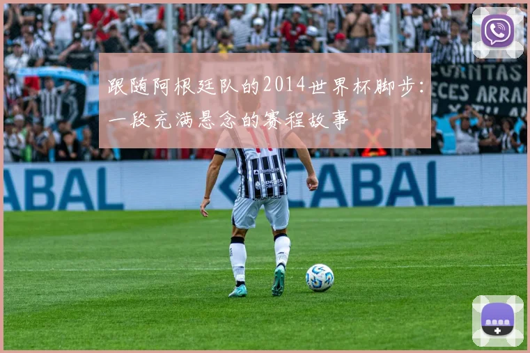 跟随阿根廷队的2014世界杯脚步：一段充满悬念的赛程故事