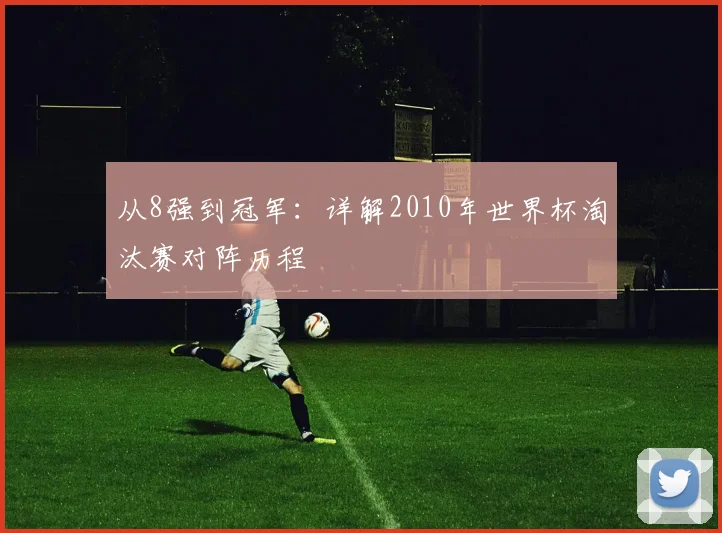 从8强到冠军：详解2010年世界杯淘汰赛对阵历程